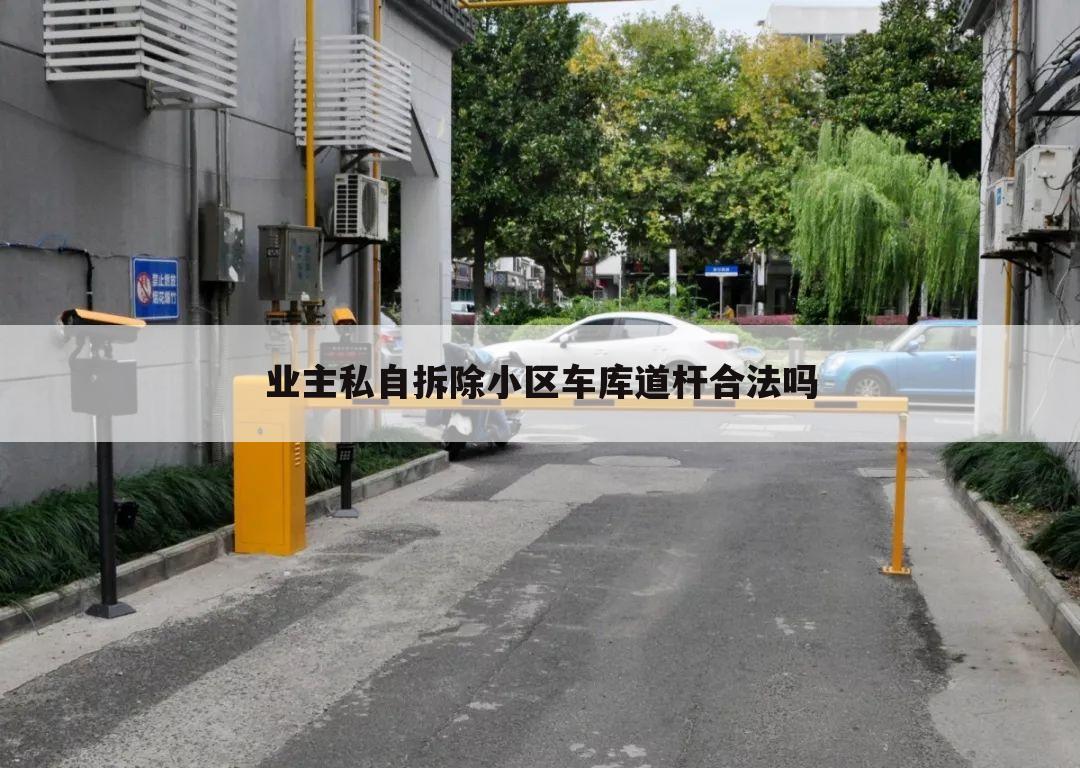 业主私自拆除小区车库道杆合法吗