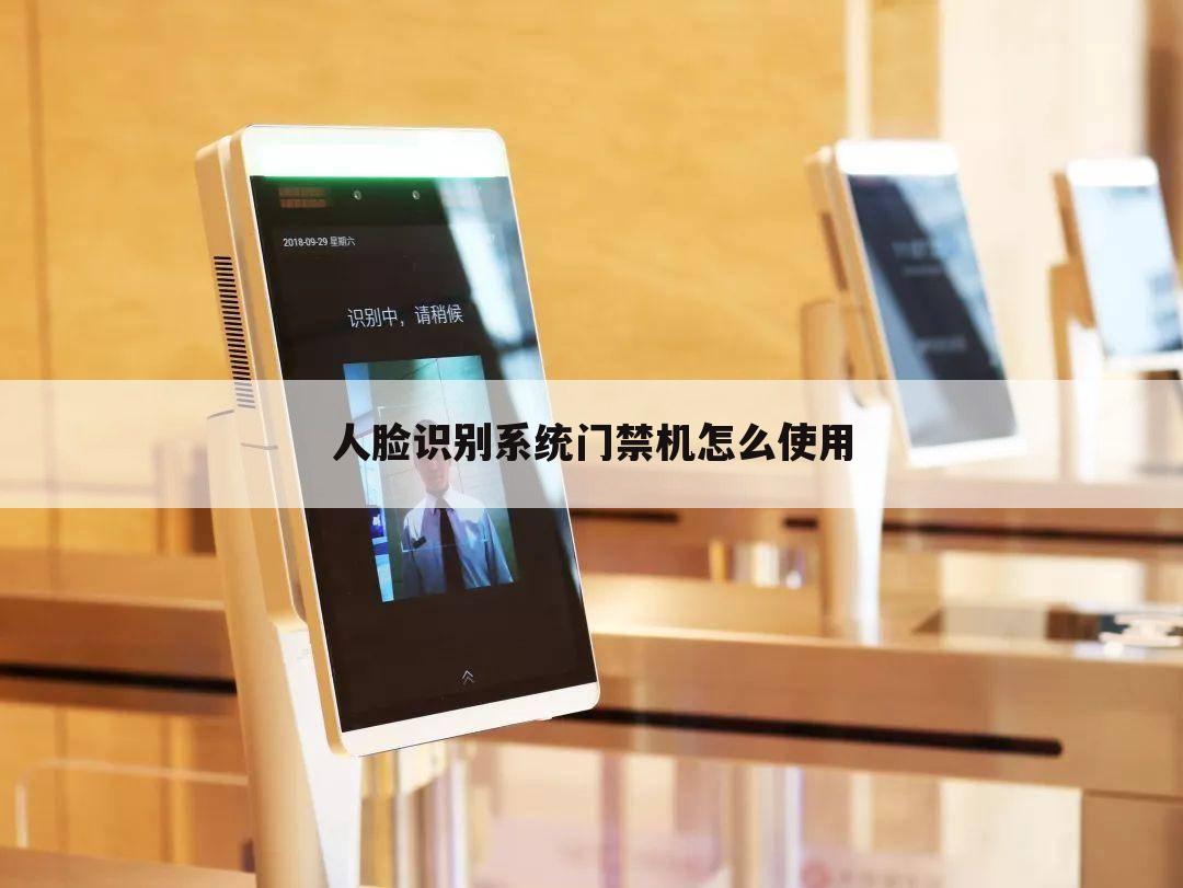 人脸识别系统门禁机怎么使用