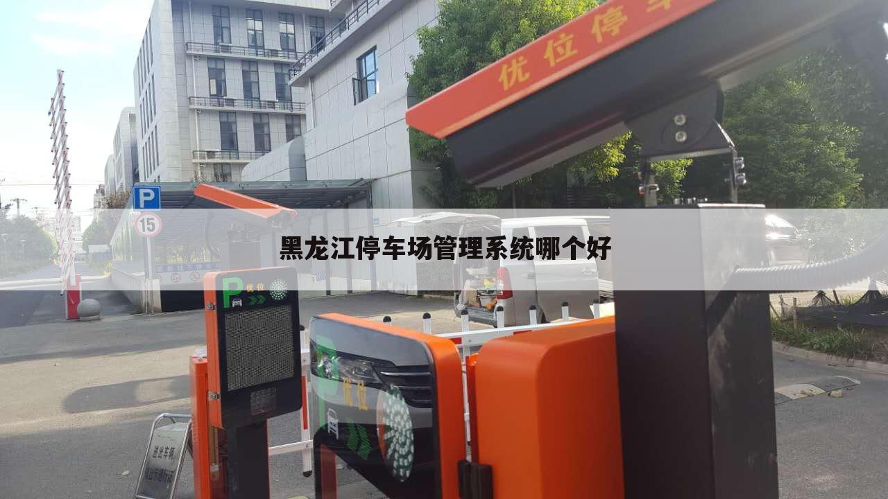 黑龙江停车场管理系统哪个好