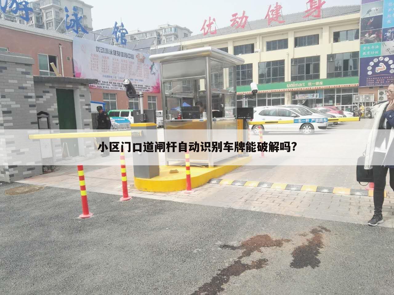 小区门口道闸杆自动识别车牌能破解吗?