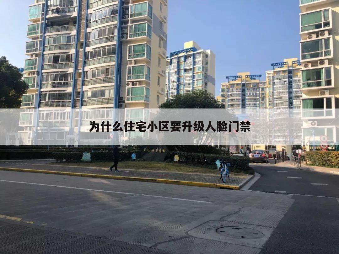 为什么住宅小区要升级人脸门禁