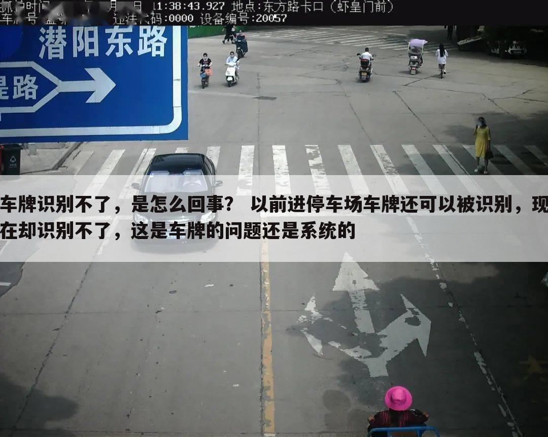 车牌识别不了,是怎么回事? 以前进停车场车牌还可以被识别,现在却识别不了,这是车牌的问题还是系统的