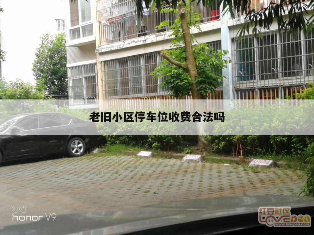 老旧小区停车位收费合法吗