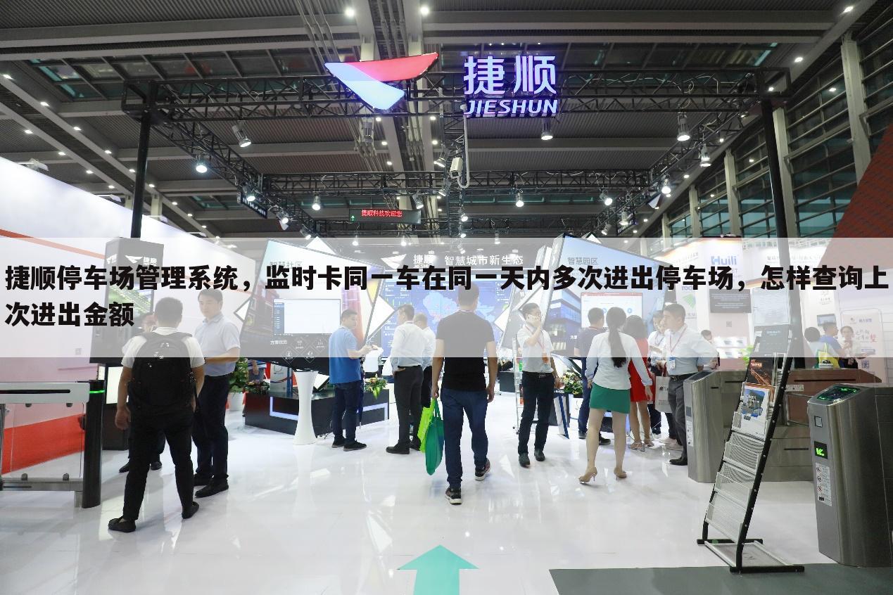 捷顺停车场管理系统,监时卡同一车在同一天内多次进出停车场,怎样查询上次进出金额