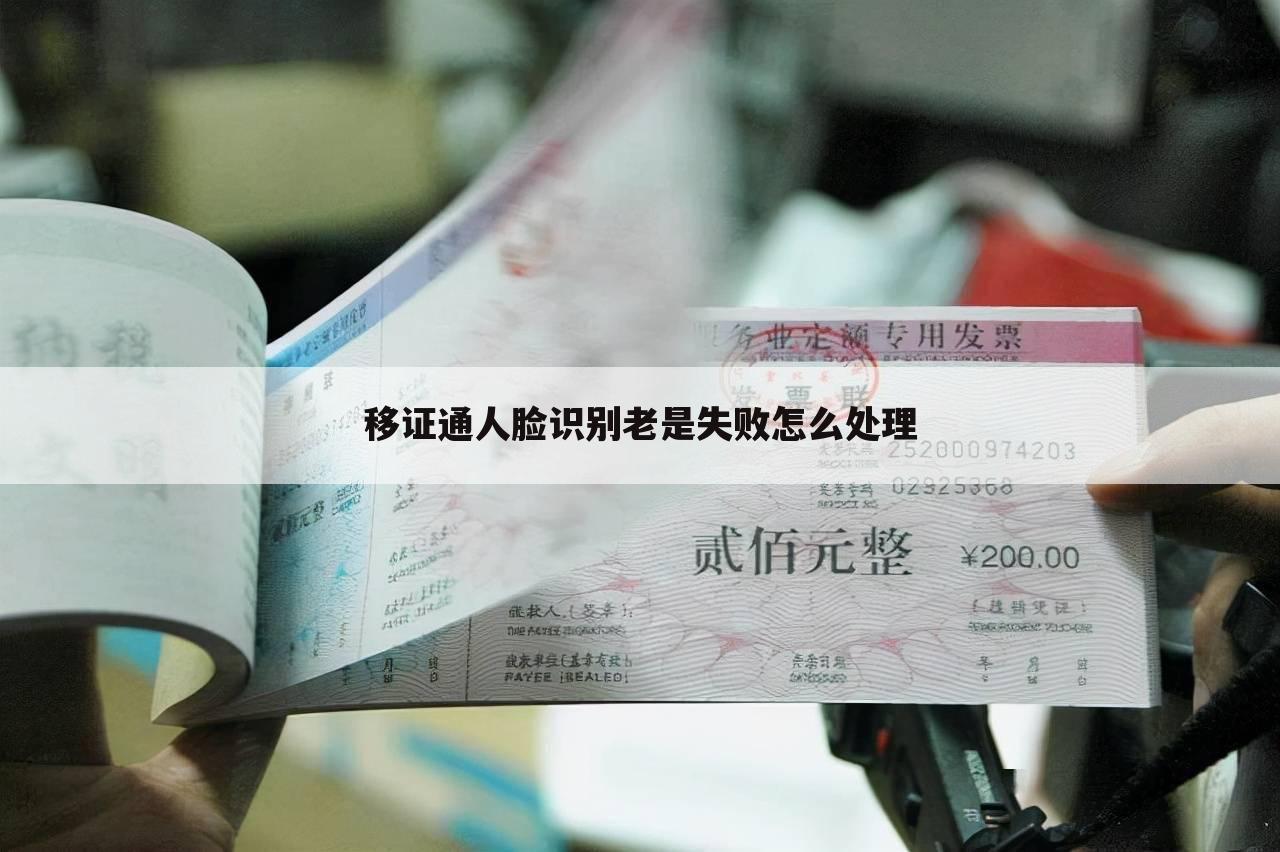 移证通人脸识别老是失败怎么处理