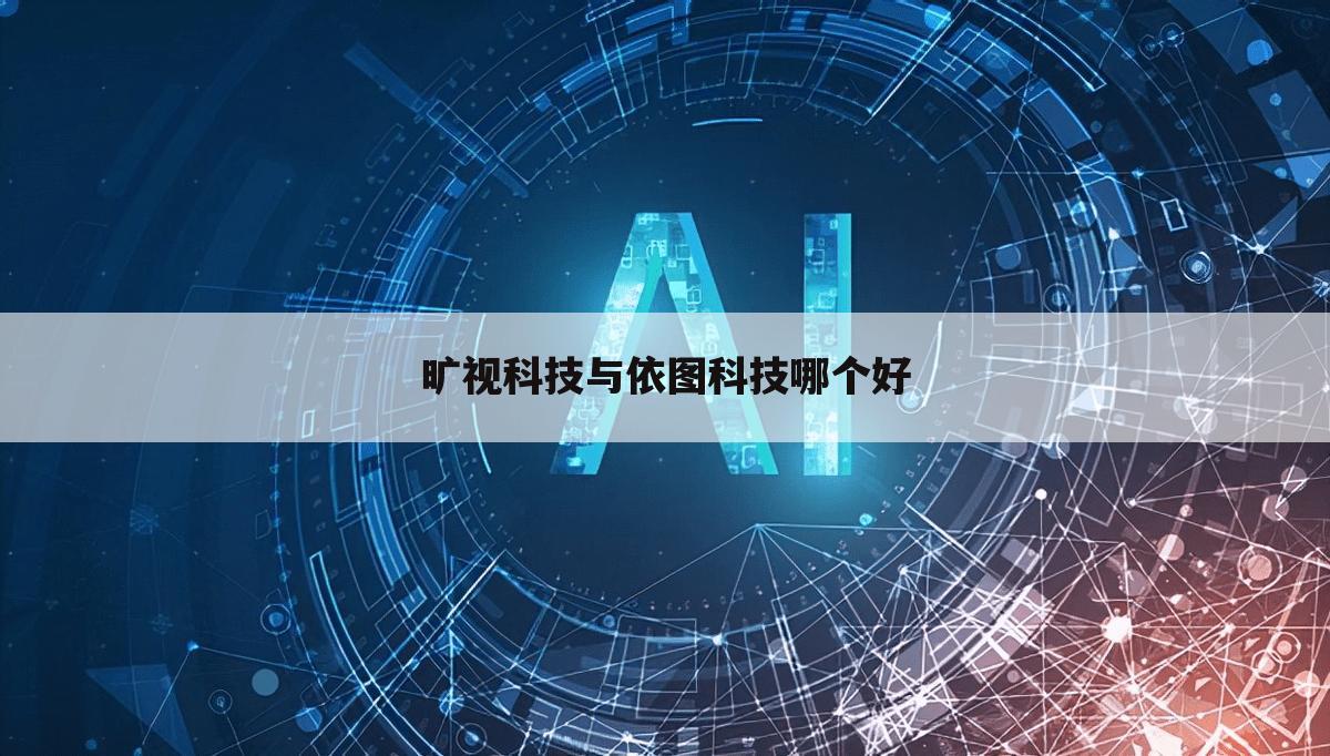 旷视科技与依图科技哪个好
