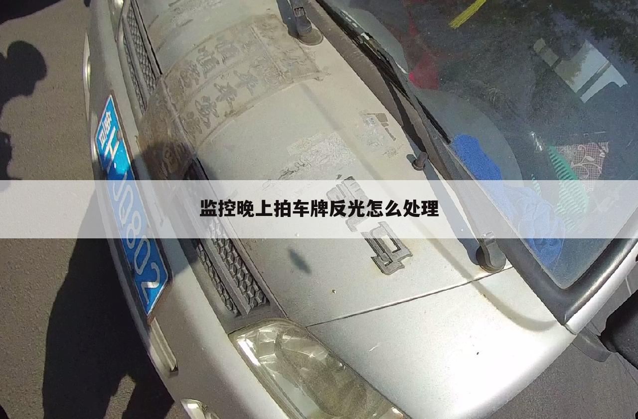 监控晚上拍车牌反光怎么处理