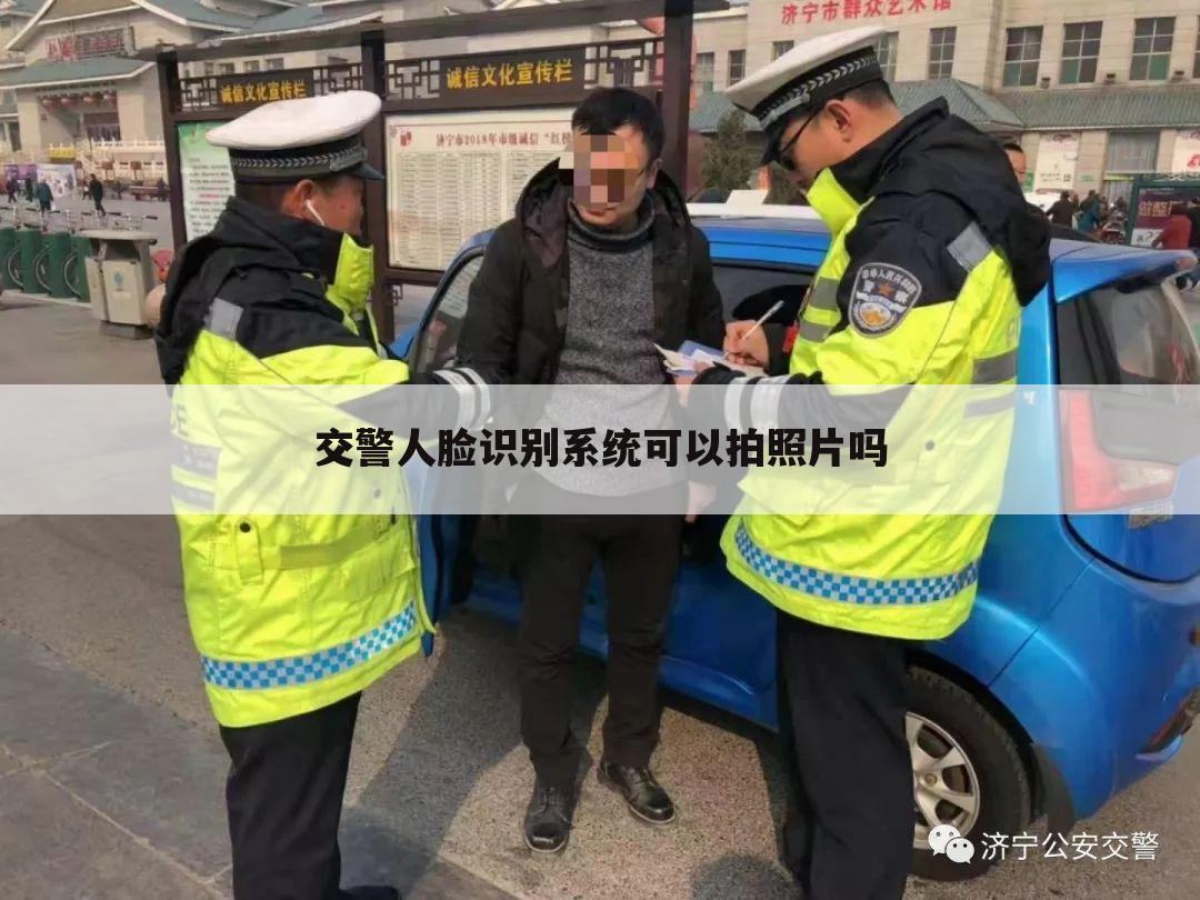 交警人脸识别系统可以拍照片吗