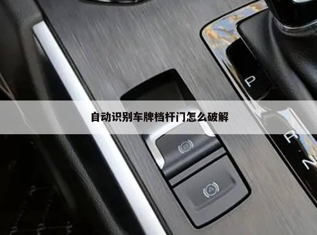 自动识别车牌档杆门怎么破解