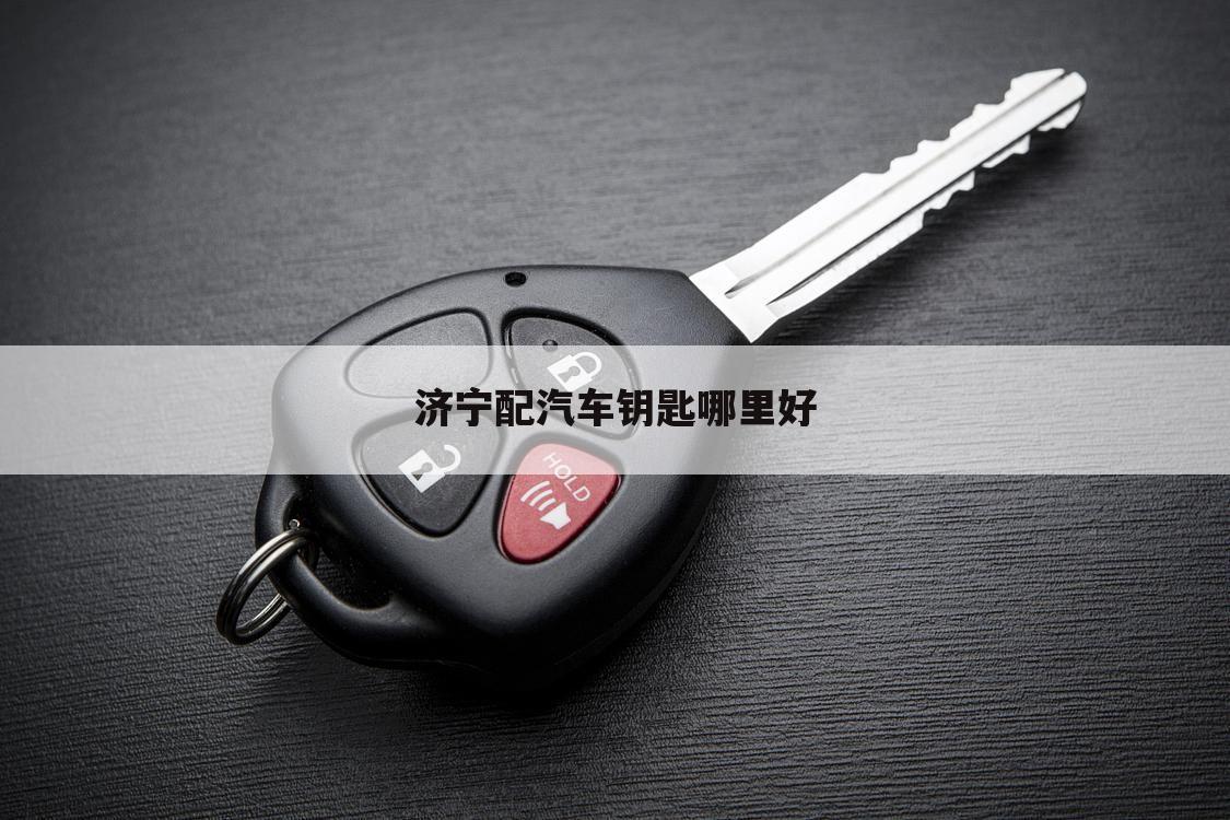 济宁配汽车钥匙哪里好