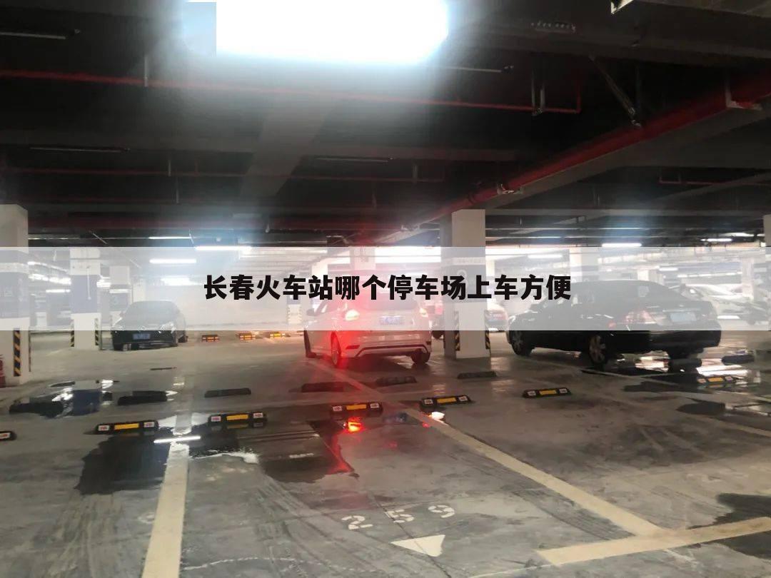 长春火车站哪个停车场上车方便