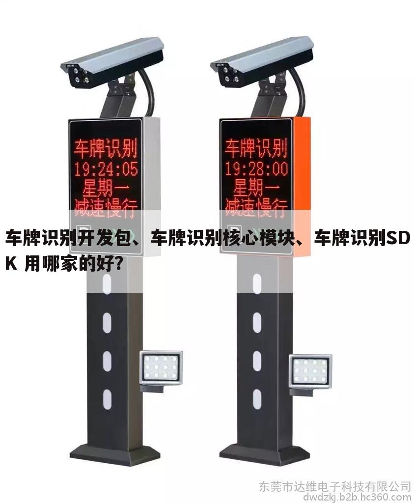 车牌识别开发包、车牌识别核心模块、车牌识别SDK 用哪家的好?