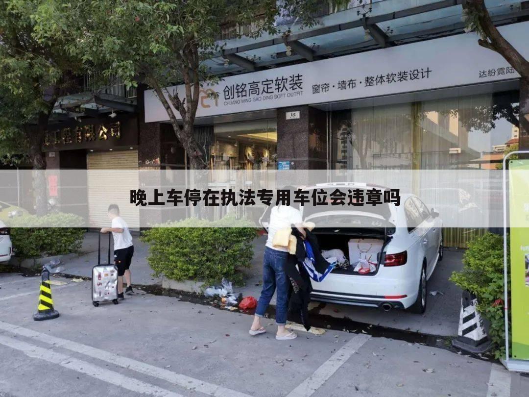晚上车停在执法专用车位会违章吗