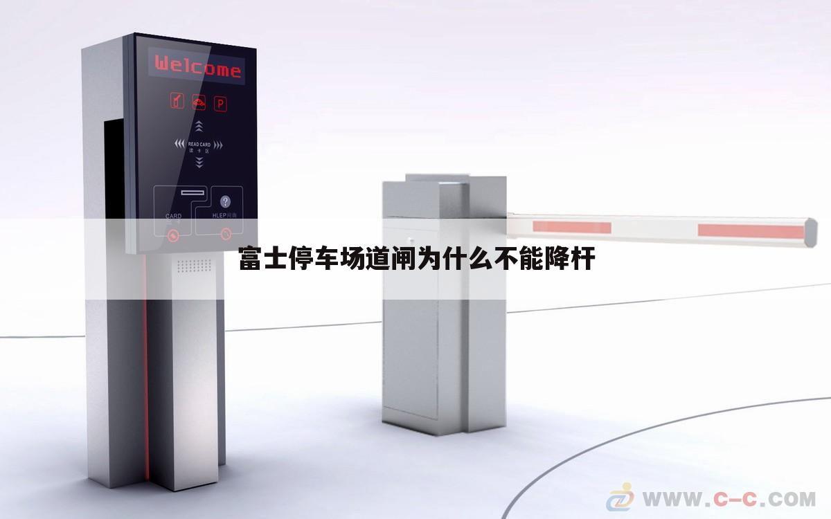 富士停车场道闸为什么不能降杆