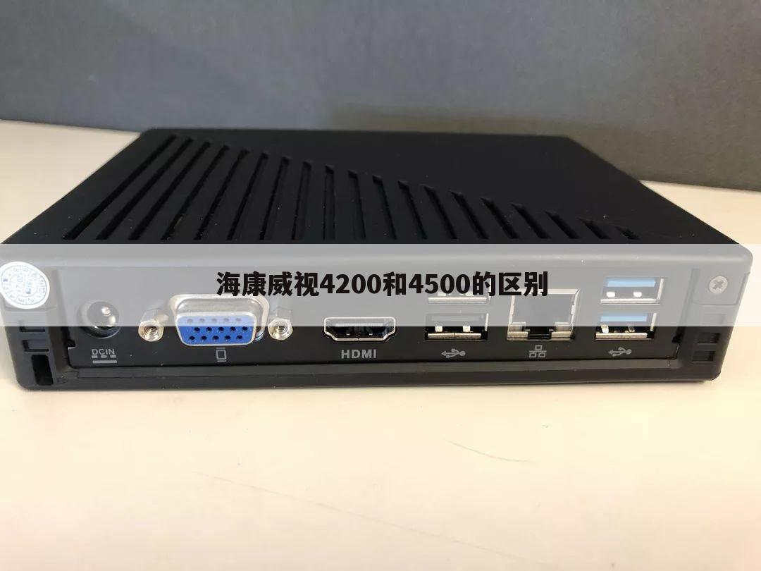 海康威视4200和4500的区别
