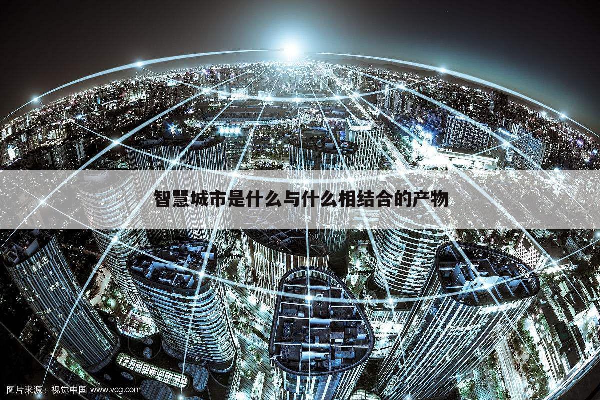 智慧城市是什么与什么相结合的产物
