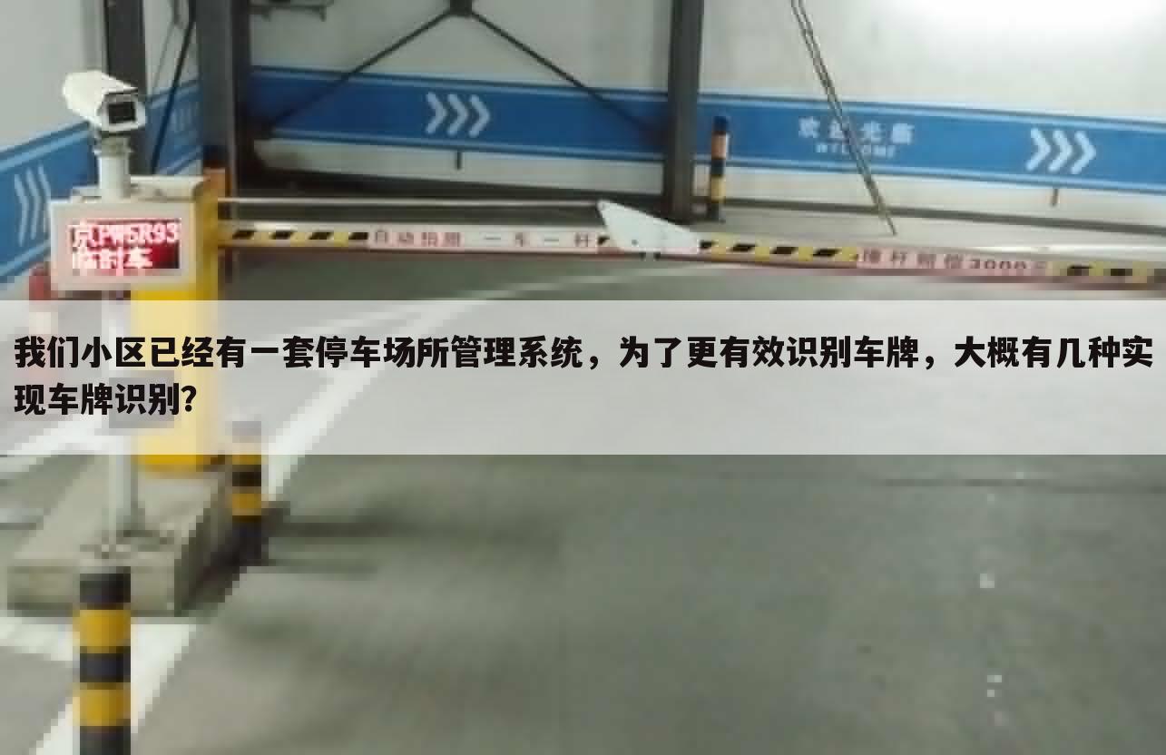 我们小区已经有一套停车场所管理系统,为了更有效识别车牌,大概有几种实现车牌识别?