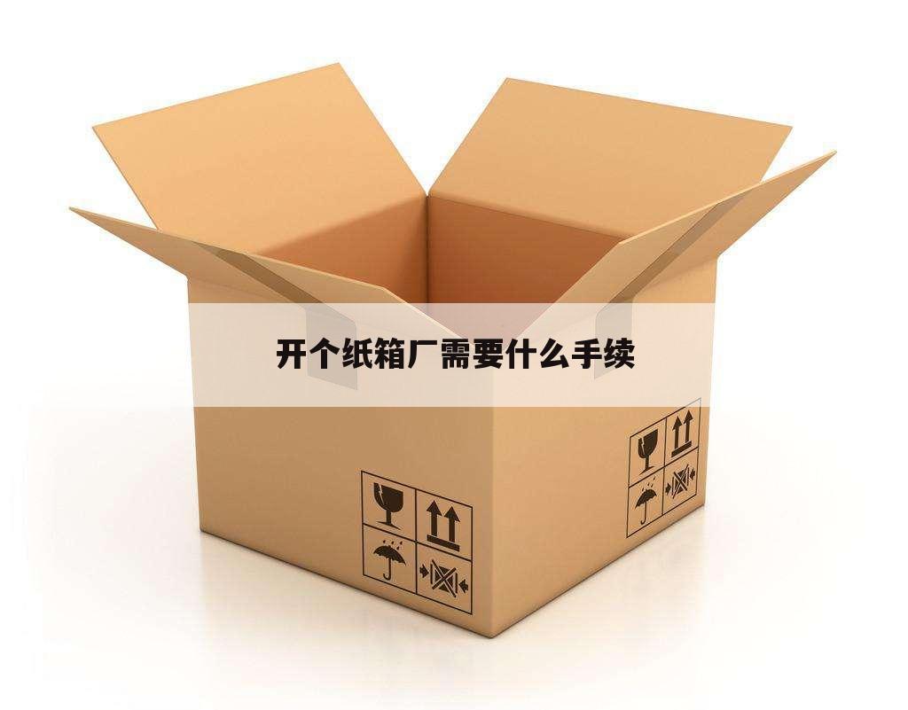开个纸箱厂需要什么手续