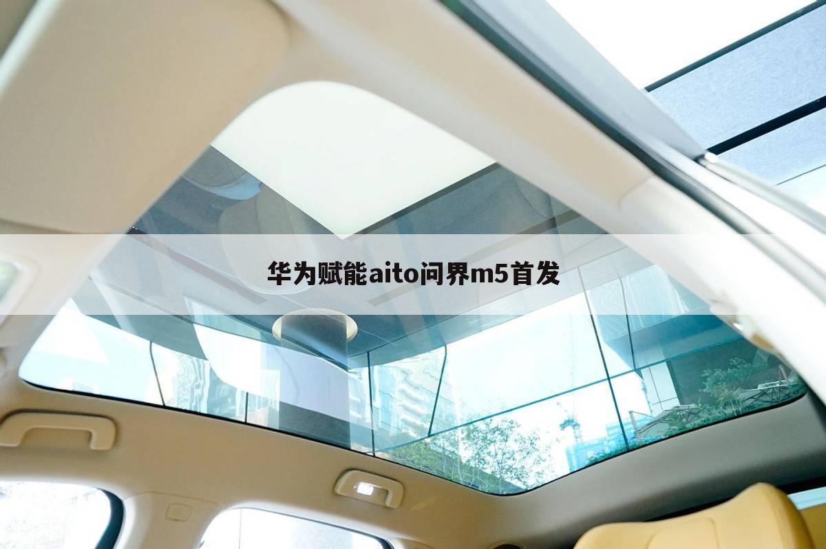 华为赋能aito问界m5首发