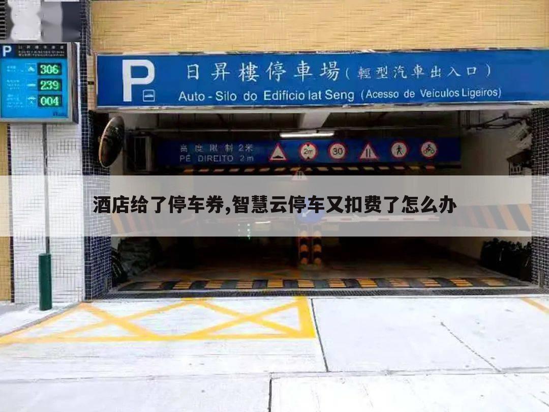 酒店给了停车券,智慧云停车又扣费了怎么办