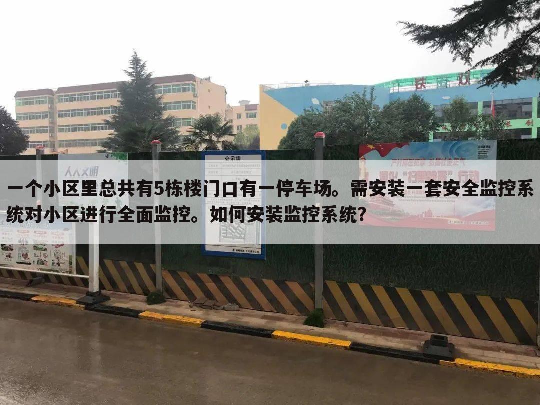 一个小区里总共有5栋楼门口有一停车场。需安装一套安全监控系统对小区进行全面监控。如何安装监控系统?