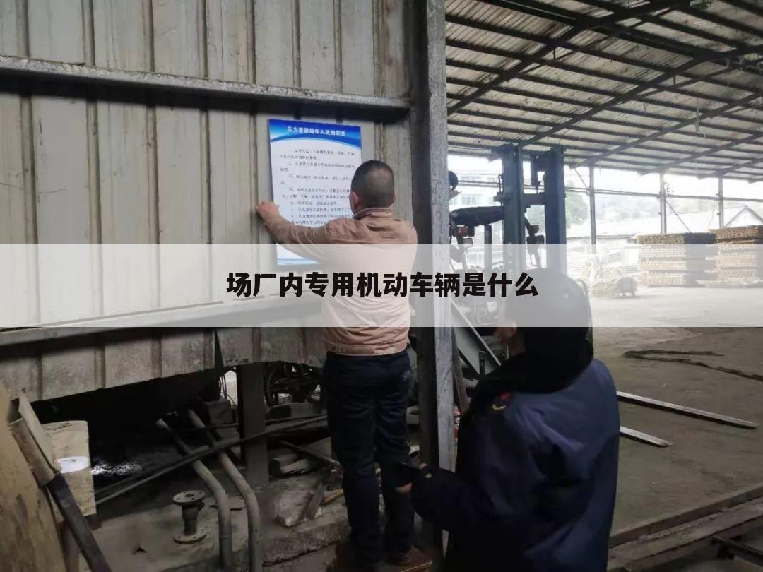 场厂内专用机动车辆是什么