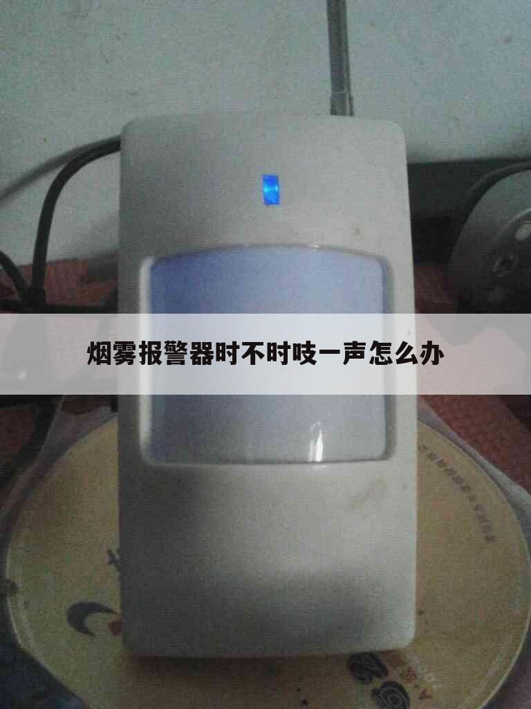 烟雾报警器时不时吱一声怎么办
