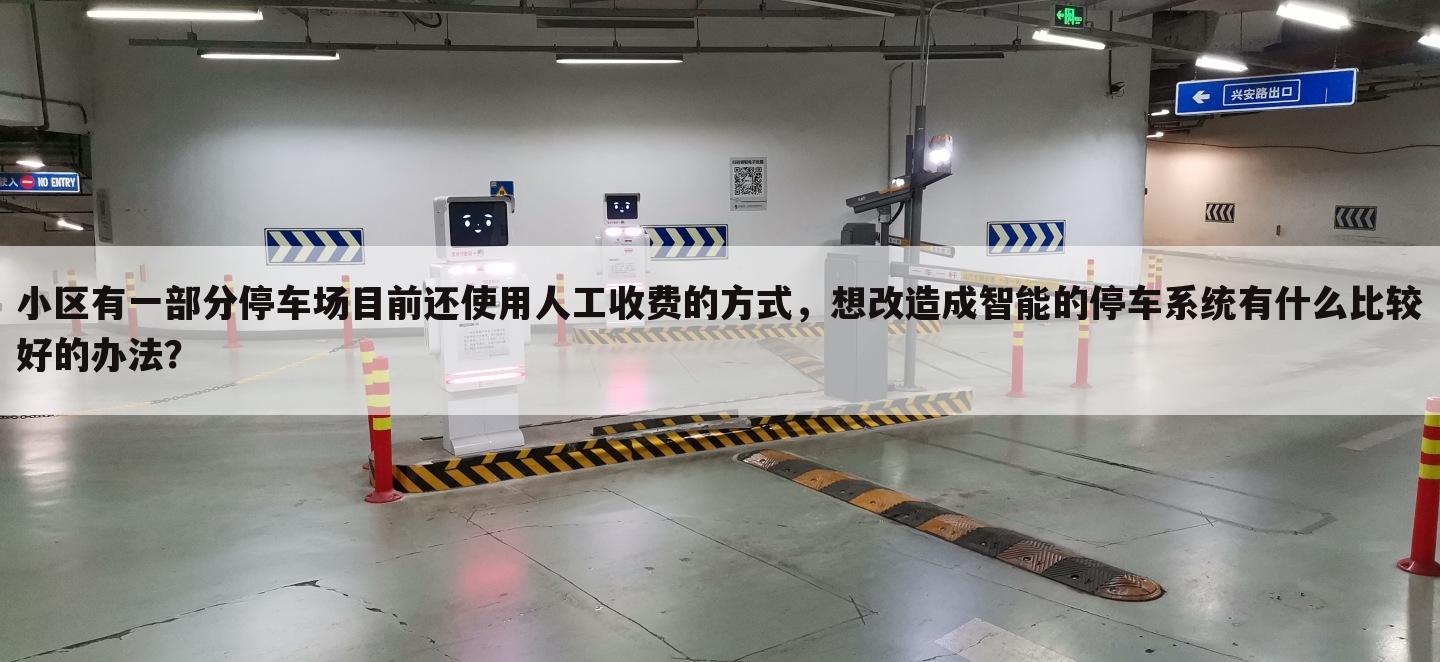 小区有一部分停车场目前还使用人工收费的方式,想改造成智能的停车系统有什么比较好的办法?