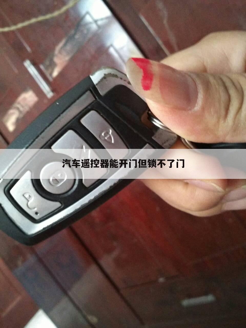 汽车遥控器能开门但锁不了门