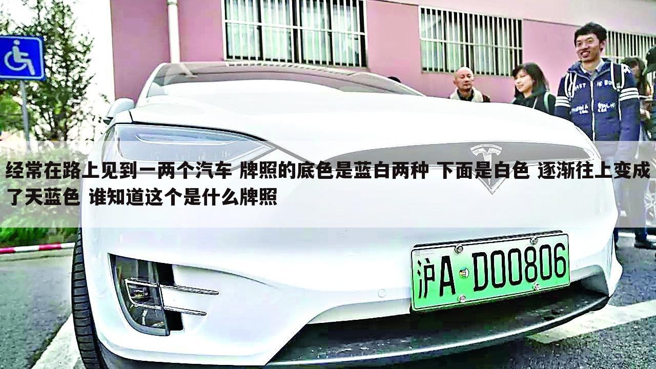 经常在路上见到一两个汽车 牌照的底色是蓝白两种 下面是白色 逐渐往上变成了天蓝色 谁知道这个是什么牌照