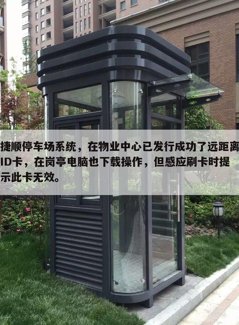 捷顺停车场系统,在物业中心已发行成功了远距离ID卡,在岗亭电脑也下载操作,但感应刷卡时提示此卡无效。