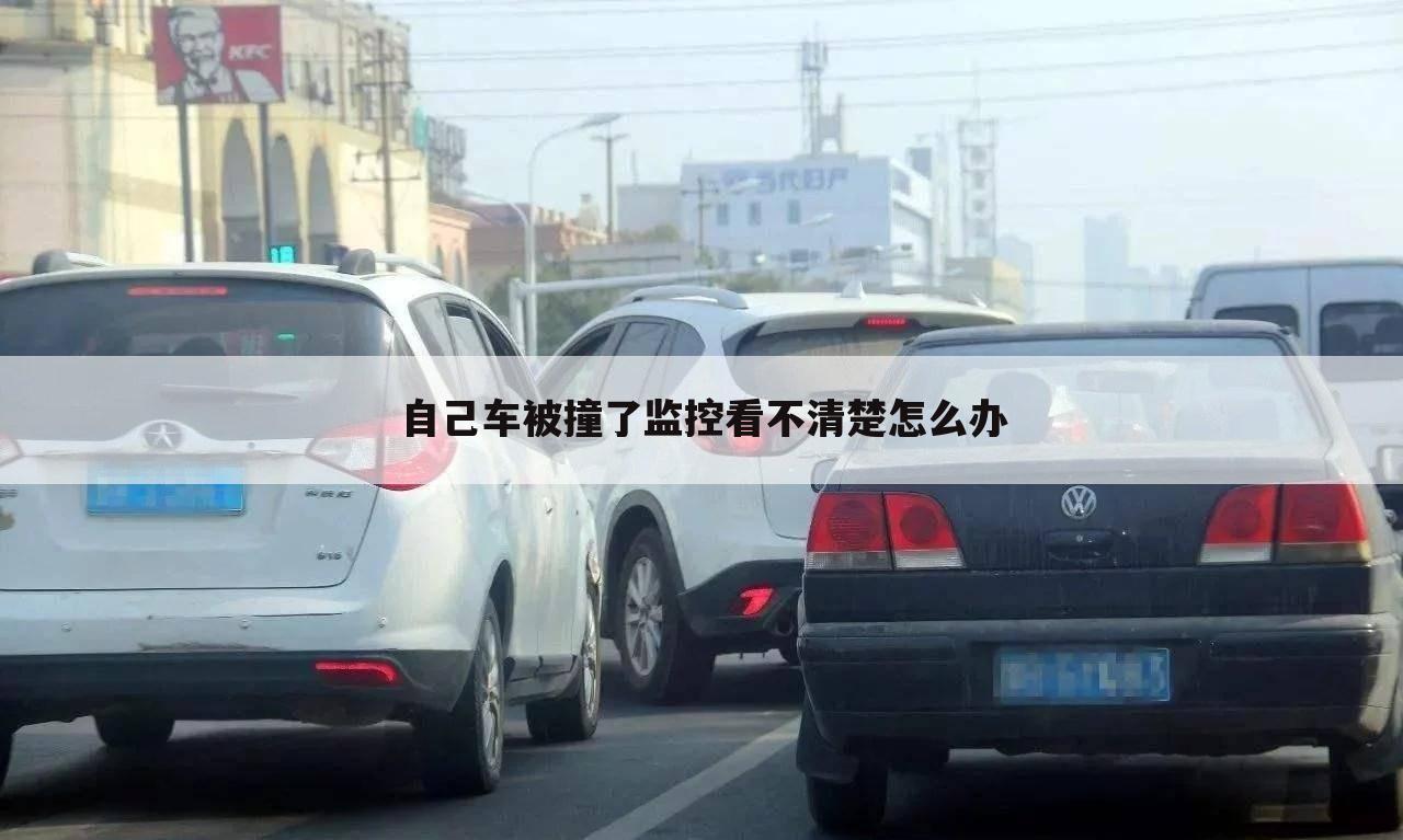 自己车被撞了监控看不清楚怎么办
