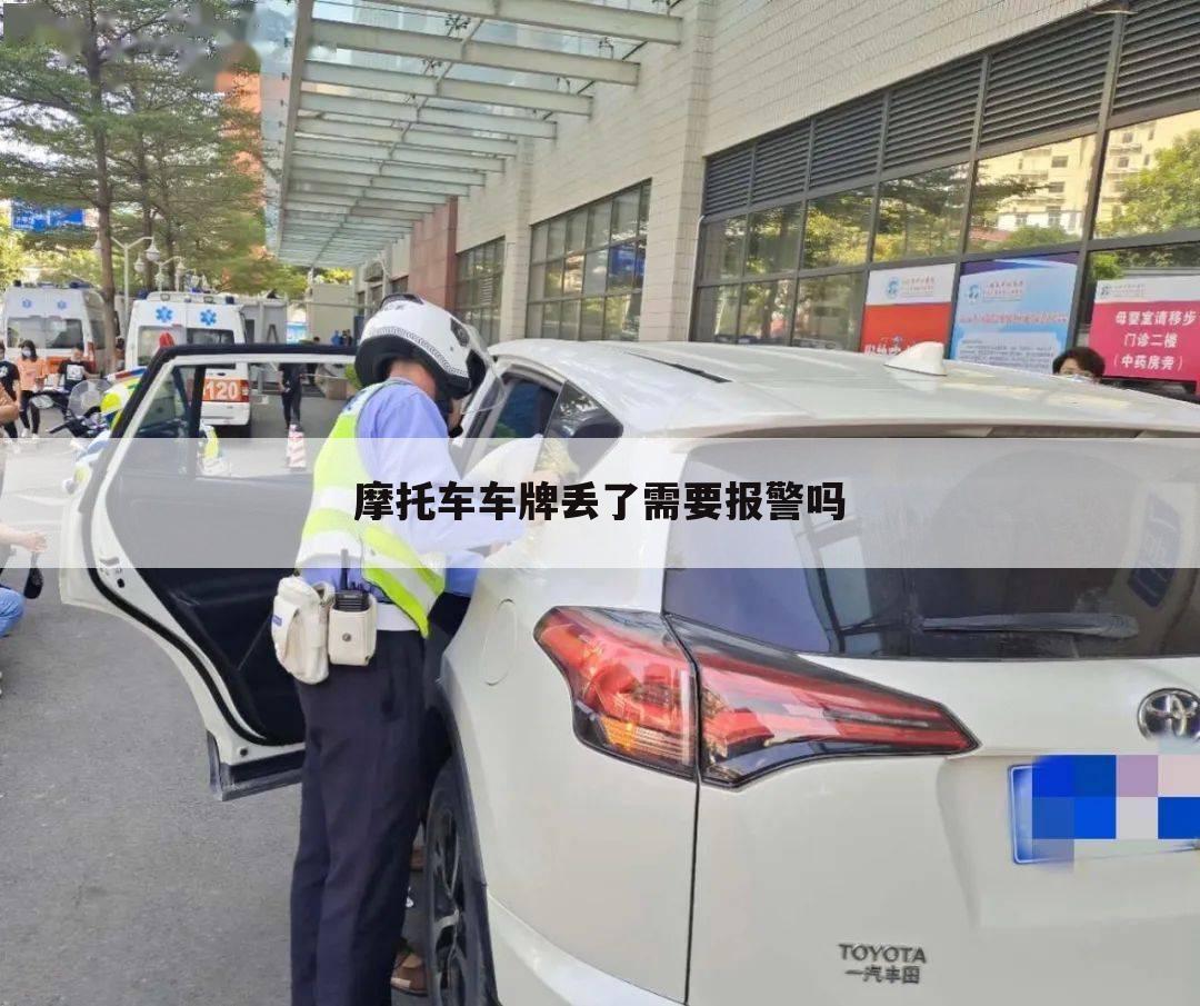 摩托车车牌丢了需要报警吗