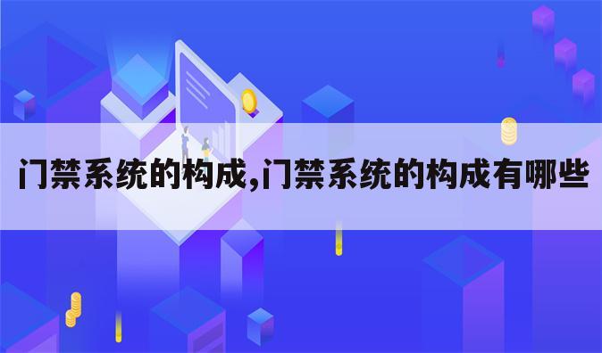 门禁系统的构成,门禁系统的构成有哪些