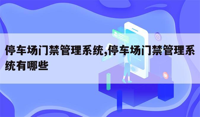 停车场门禁管理系统,停车场门禁管理系统有哪些