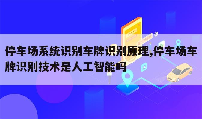 停车场系统识别车牌识别原理,停车场车牌识别技术是人工智能吗