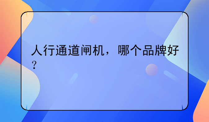 人行通道闸机，哪个品牌好？