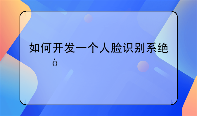 如何开发一个人脸识别系统？