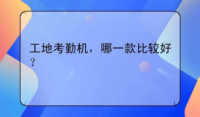 工地考勤机，哪一款比较好？