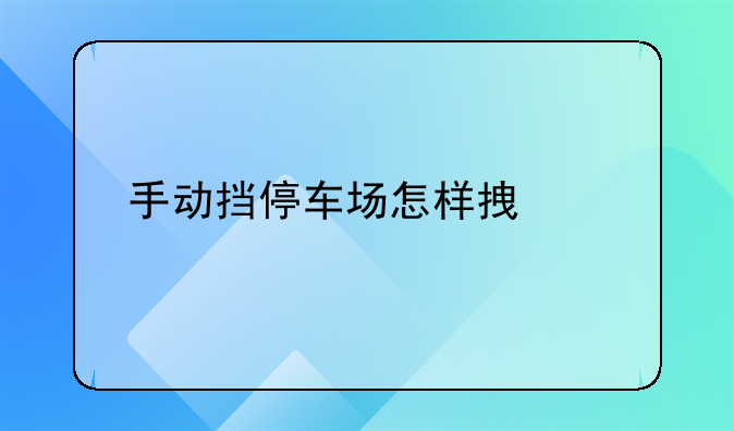 手动挡停车场怎样拿出手机？