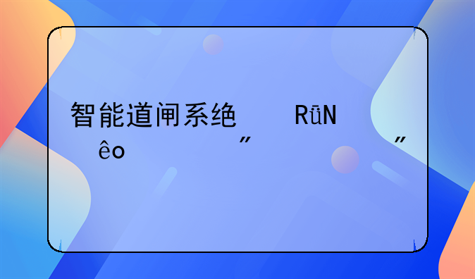 智能道闸系统由哪些部分组成