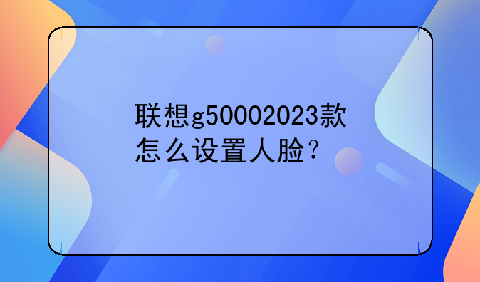 联想g50002023款怎么设置人脸？
