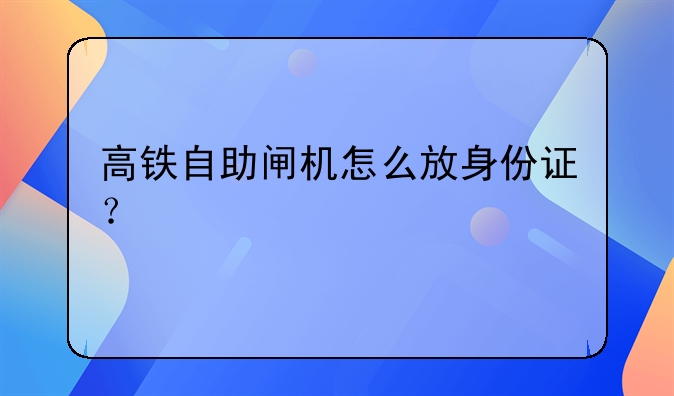 高铁自助闸机怎么放身份证？