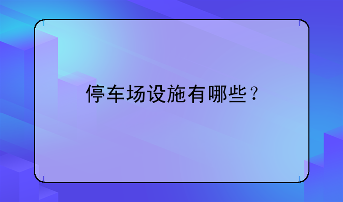 停车场设施有哪些？