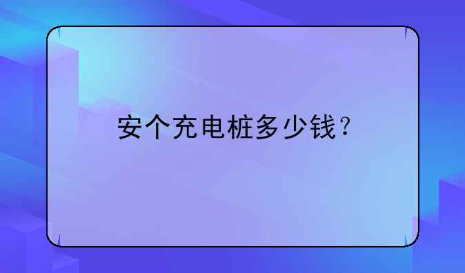 安个充电桩多少钱？