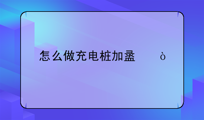 怎么做充电桩加盟？