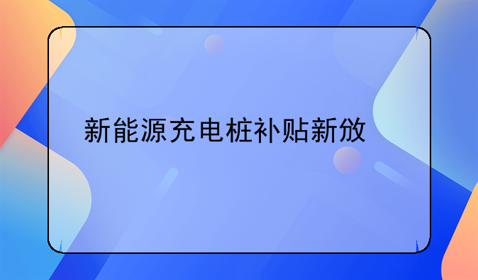新能源充电桩补贴新政策