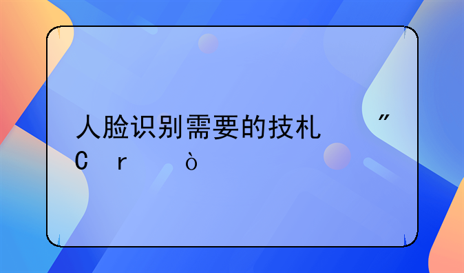 人脸识别需要的技术成本？