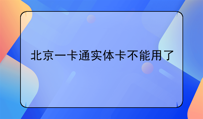 北京一卡通实体卡不能用了