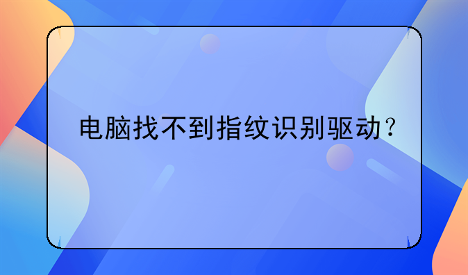 电脑找不到指纹识别驱动？
